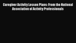 Read Caregiver Activity Lesson Plans: From the National Association of Activity Professionals