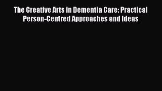 Read The Creative Arts in Dementia Care: Practical Person-Centred Approaches and Ideas Ebook