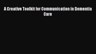Read A Creative Toolkit for Communication in Dementia Care Ebook Free