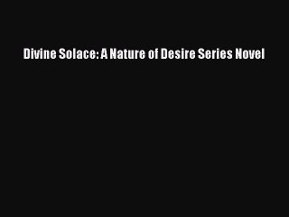 Read Divine Solace: A Nature of Desire Series Novel Ebook Free