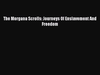 Download The Morgana Scrolls: Journeys Of Enslavement And Freedom PDF Free