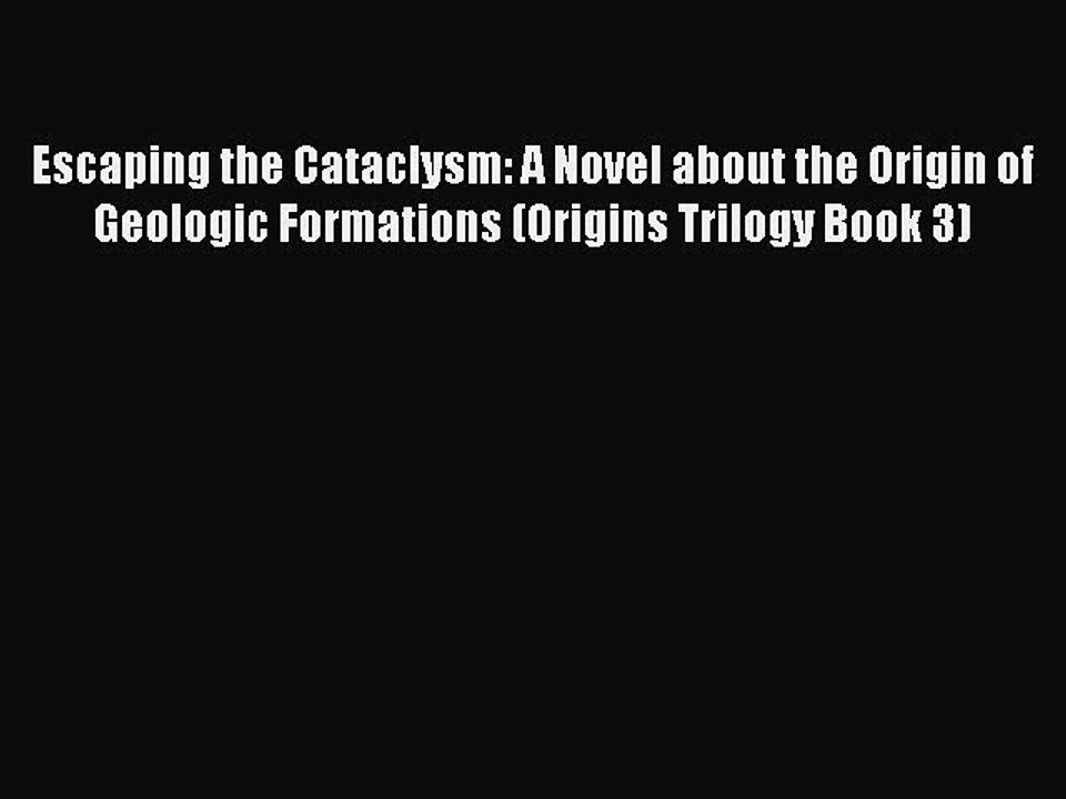 Read Escaping the Cataclysm: A Novel about the Origin of Geologic Formations (Origins Trilogy