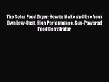 Download The Solar Food Dryer: How to Make and Use Your Own Low-Cost High Performance Sun-Powered