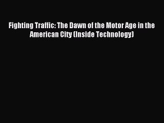 Read Fighting Traffic: The Dawn of the Motor Age in the American City (Inside Technology) Ebook