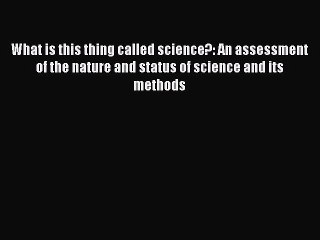 Read What Is This Thing Called Science?: An Assessment of the Nature and Status of Science