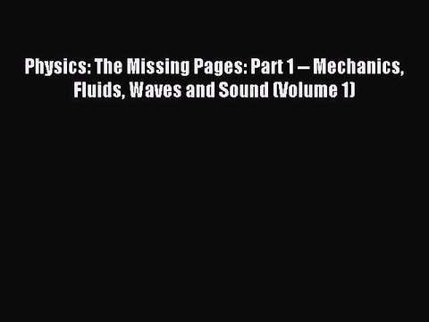 Read Physics: The Missing Pages: Part 1 Mechanics Fluids Waves and Sound (Volume 1) PDF