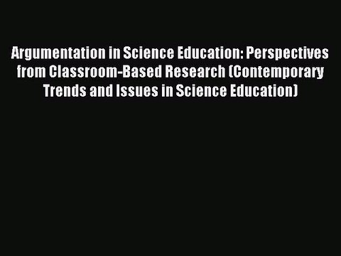 Read Argumentation in Science Education: Perspectives from Classroom-Based Research (Contemporary