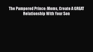 Download The Pampered Prince: Moms Create A GREAT Relationship With Your Son  Read Online