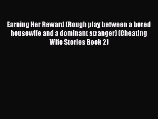 Read Earning Her Reward (Rough play between a bored housewife and a dominant stranger) (Cheating