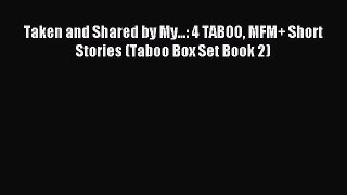 Download Taken and Shared by My...: 4 TABOO MFM+ Short Stories (Taboo Box Set Book 2) PDF Free