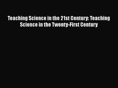 PDF Teaching Science in the 21st Century: Teaching Science in the Twenty-First Century EBook