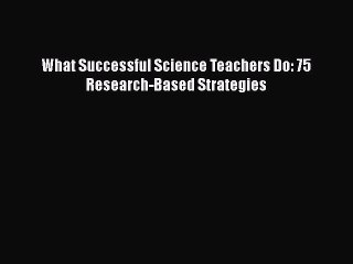 Download What Successful Science Teachers Do: 75 Research-Based Strategies  Read Online