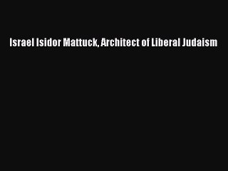 Read Israel Isidor Mattuck Architect of Liberal Judaism Ebook Free
