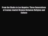 Download From the Shahs to Los Angeles: Three Generations of Iranian Jewish Women Between Religion