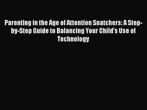 Read Parenting in the Age of Attention Snatchers: A Step-by-Step Guide to Balancing Your Child's