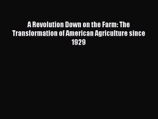 Read A Revolution Down on the Farm: The Transformation of American Agriculture since 1929 Ebook