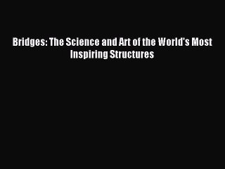 Read Bridges: The Science and Art of the World's Most Inspiring Structures Ebook Free