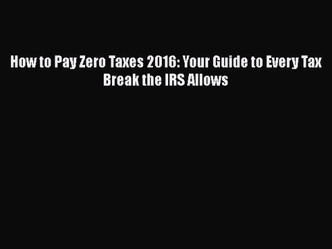 [PDF] How to Pay Zero Taxes 2016: Your Guide to Every Tax Break the IRS Allows [Read] Online