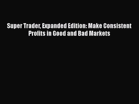 [PDF] Super Trader Expanded Edition: Make Consistent Profits in Good and Bad Markets [Read]