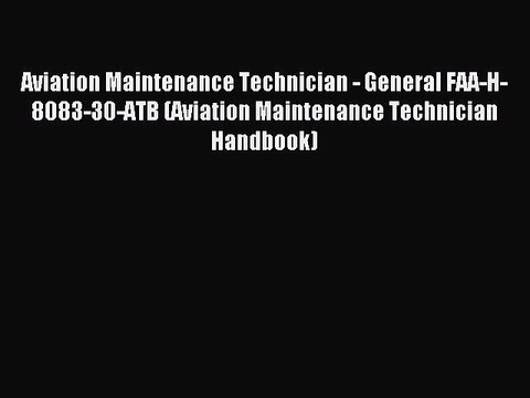 Read Aviation Maintenance Technician - General FAA-H-8083-30-ATB (Aviation Maintenance Technician