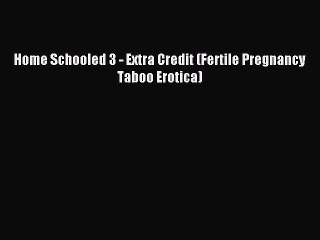 Download Home Schooled 3 - Extra Credit (Fertile Pregnancy Taboo Erotica) Ebook Online