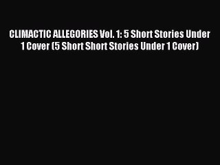 Read CLIMACTIC ALLEGORIES Vol. 1: 5 Short Stories Under 1 Cover (5 Short Short Stories Under