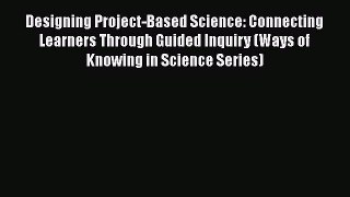 PDF Designing Project-Based Science: Connecting Learners Through Guided Inquiry (Ways of Knowing