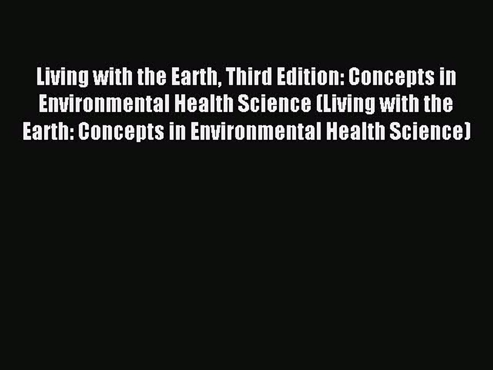 Read Living with the Earth Third Edition: Concepts in Environmental Health Science (Living