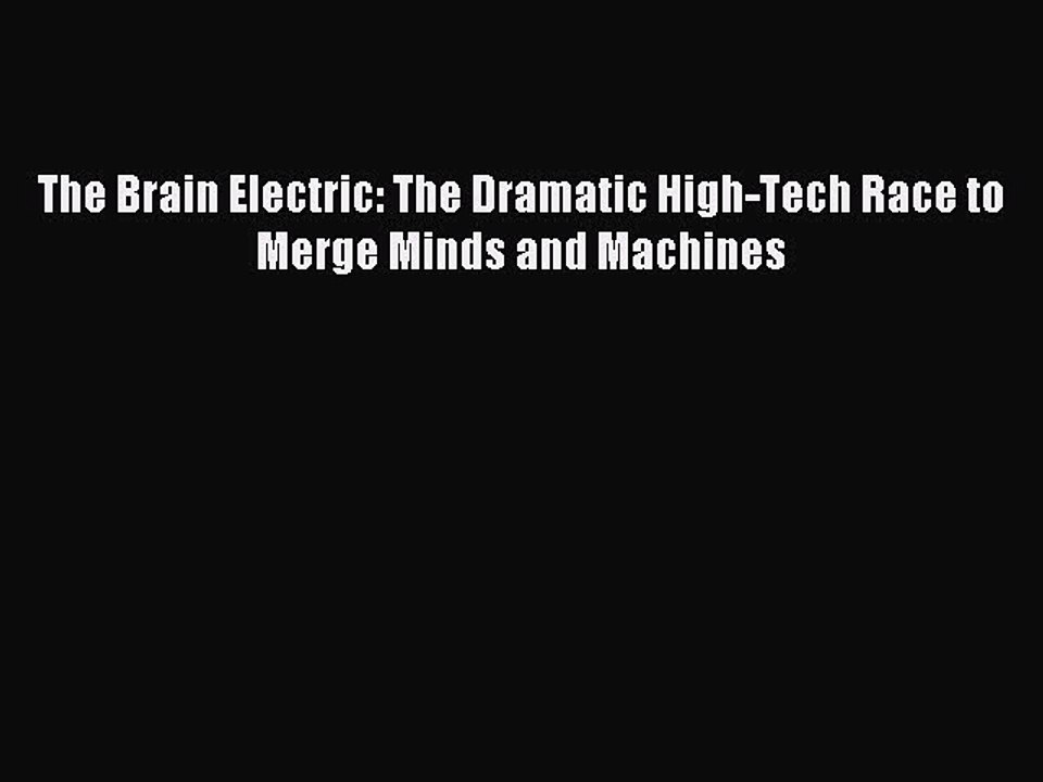 Read The Brain Electric: The Dramatic High-Tech Race to Merge Minds and Machines Ebook Free