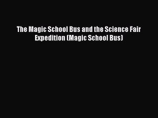 Read The Magic School Bus and the Science Fair Expedition (Magic School Bus) PDF Online