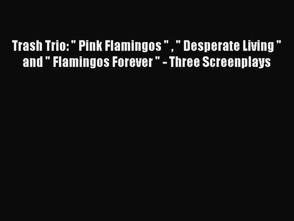 Read Trash Trio:  Pink Flamingos    Desperate Living  and  Flamingos Forever  - Three Screenplays