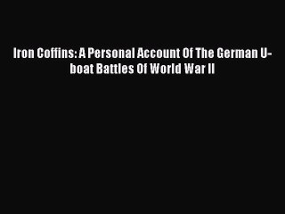Read Iron Coffins: A Personal Account Of The German U-boat Battles Of World War II Ebook Online