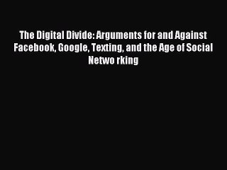 Read The Digital Divide: Arguments for and Against Facebook Google Texting and the Age of Social