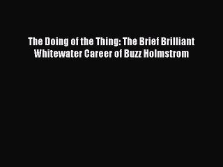 Download The Doing of the Thing: The Brief Brilliant Whitewater Career of Buzz Holmstrom PDF