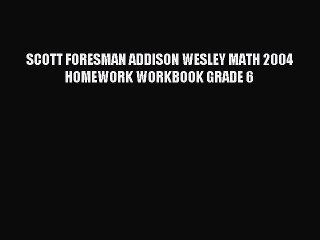 Read SCOTT FORESMAN ADDISON WESLEY MATH 2004 HOMEWORK WORKBOOK GRADE 6 PDF Online