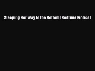 Download Sleeping Her Way to the Bottom (Bedtime Erotica) Ebook Online