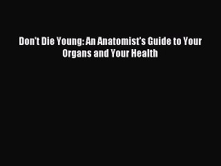 Download Don't Die Young: An Anatomist's Guide to Your Organs and Your Health PDF Free