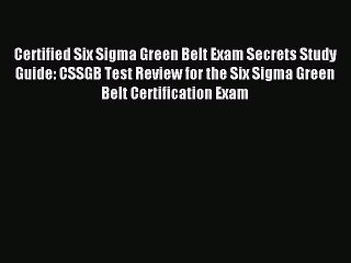 Read Certified Six Sigma Green Belt Exam Secrets Study Guide: CSSGB Test Review for the Six