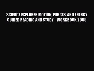 Download SCIENCE EXPLORER MOTION FORCES AND ENERGY GUIDED READING AND STUDY    WORKBOOK 2005