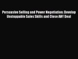 [PDF] Persuasive Selling and Power Negotiation: Develop Unstoppable Sales Skills and Close