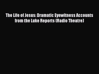 Download The Life of Jesus: Dramatic Eyewitness Accounts from the Luke Reports (Radio Theatre)