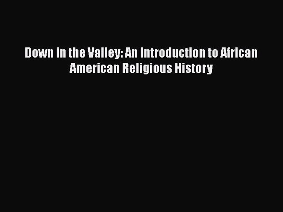 Download Down in the Valley: An Introduction to African American Religious History  Read Online