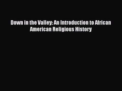 Download Down in the Valley: An Introduction to African American Religious History Read Online