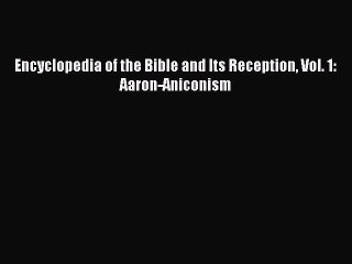 Download Encyclopedia of the Bible and Its Reception Vol. 1: Aaron-Aniconism PDF Free