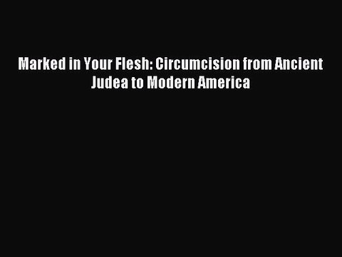 Read Marked in Your Flesh: Circumcision from Ancient Judea to Modern America PDF Free