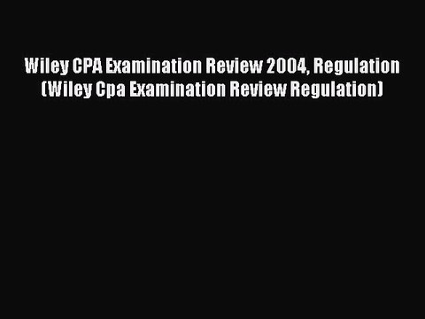 Read Wiley CPA Examination Review 2004 Regulation (Wiley Cpa Examination Review Regulation)