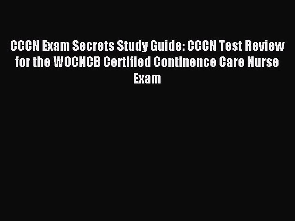 Read CCCN Exam Secrets Study Guide: CCCN Test Review for the WOCNCB Certified Continence Care