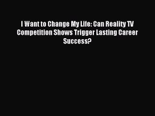 Download I Want to Change My Life: Can Reality TV Competition Shows Trigger Lasting Career
