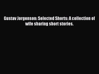 Download Gustav Jorgenson: Selected Shorts: A collection of wife sharing short stories. PDF