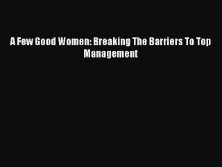 Read A Few Good Women: Breaking The Barriers To Top Management Ebook Free